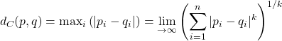 \begin{equation*} d_C(p,q)=\mbox{max}_i\left(\vert p_i-q_i\vert\right)=\lim_{\k\rightarrow\infty}\left(\sum_{i=1}^n\vert p_i-q_i\vert^k\right)^{1/k} \end{equation*}