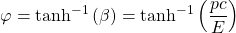 \begin{equation*} \tcboxmath{\varphi=\tanh^{-1}\left(\beta\right)=\tanh^{-1}\left(\dfrac{pc}{E}\right)} \end{equation*}