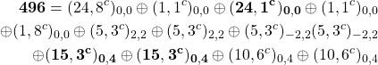 \begin{eqnarray*} {\bf 496 }= (24, 8^c)_{0,0} \oplus (1,1^c)_{0,0} \oplus {\bf (24, 1^c)_{0,0}} \oplus (1,1^c)_{0,0} \\ \oplus (1, 8^c)_{0,0} \oplus (5, 3^c)_{2,2} \oplus (5, 3^c)_{2,−2} \oplus (5, 3^c)_{-2,2} ⊕ (5, 3^c)_{-2,−2}\\ \oplus {\bf (15, 3^c)_{0,4} \oplus (15, 3^c)_{0,−4}} \oplus (10, 6^c)_{0,4} \oplus (10, 6^c)_{0,−4} \end{eqnarray*}