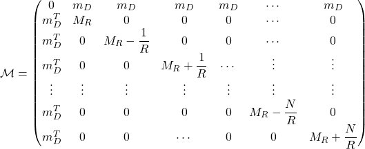 \begin{equation*} \mathcal{M}=\begin{pmatrix} 0 & m_D & m_D & m_D & m_D & \cdots & m_D \\ m_D^T & M_R & 0 & 0 & 0 & \cdots & 0 \\ m_D^T & 0 & M_R-\dfrac{1}{R} & 0 & 0 & \cdots & 0 \\ m_D^T & 0 & 0 & M_R+\dfrac{1}{R} & \cdots & \vdots & \vdots \\ \vdots & \vdots & \vdots & \vdots & \vdots & \vdots & \vdots \\ m_D^T & 0 & 0 & 0 & 0 & M_R-\dfrac{N}{R} & 0 \\ m_D^T & 0 & 0 & \cdots & 0 & 0 & M_R+\dfrac{N}{R} \end{pmatrix} \end{equation*}