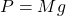 P=Mg