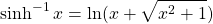 \[\sinh^{-1} x=\ln (x+\sqrt{x^2+1})\]