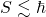 S\lesssim\hbar