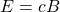 E=cB