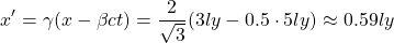 \[ x'=\gamma(x-\beta c t)=\dfrac{2}{\sqrt{3}}(3ly-0.5\cdot 5ly)\approx 0.59ly\]