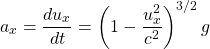 \[ a_x=\dfrac{du_x}{dt}=\left(1-\dfrac{u_x^2}{c^2}\right)^{3/2}g\]