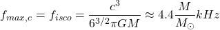 \begin{equation*} f_{max,c}=f_{isco}=\dfrac{c^3}{6^{3/2}\pi GM}\approx 4.4\dfrac{M}{M_\odot} kHz \end{equation*}