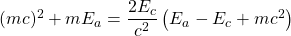 (mc)^2+mE_a=\dfrac{2E_c}{c^2}\left( E_a-E_c+mc^2\right)