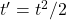 t'=t^2/2