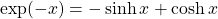 \[ \exp(-x)=-\sinh x+\cosh x\]
