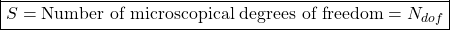 \[\boxed{S=\mbox{Number of microscopical degrees of freedom}= N_{dof}}\]
