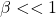 \beta<<1