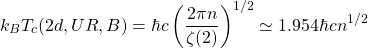 \[k_BT_c(2d,UR,B)=\hbar c\left(\dfrac{2\pi n}{\zeta (2)}\right)^{1/2}\simeq 1\mbox{.}954\hbar c n^{1/2}\]