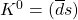 K^0=(\overline{d}s)