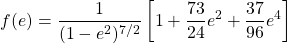 \[f(e)=\dfrac{1}{(1-e^2)^{7/2}}\left[1+\dfrac{73}{24}e^2+\dfrac{37}{96}e^4\right]\]