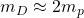 m_D\approx 2m_p