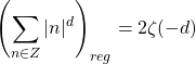 \[\left(\sum_{n\in Z}\vert n\vert^d\right)_{reg}=2\zeta(-d)\]