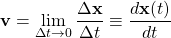 \[ \displaystyle{\mathbf{v}=\lim_{\Delta t\rightarrow 0}\dfrac{\Delta \mathbf{x}}{\Delta t}\equiv \dfrac{d\mathbf{x}(t)}{dt}}\]
