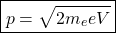 \begin{equation*} \boxed{p=\sqrt{2m_e eV}}\end{equation*}
