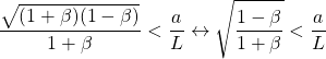 \[ \dfrac{\sqrt{(1+\beta)(1-\beta)}}{1+\beta}<\dfrac{a}{L}\leftrightarrow \sqrt{\dfrac{1-\beta}{1+\beta}}<\dfrac{a}{L}\]