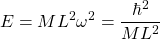 \[E=ML^2\omega^2=\dfrac{\hbar^2}{ML^2}\]