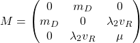 \begin{equation*} M=\begin{pmatrix}0 & m_D & 0\\ m_D & 0 & \lambda_2v_R\\ 0 & \lambda_2v_R & \mu\end{pmatrix}\end{equation*}