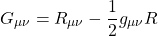 \[ G_{\mu \nu}= R_{\mu \nu} - \dfrac{1}{2}g_{\mu \nu} R\]