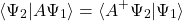 \[ \langle \Psi_2\vert A\Psi_1\rangle=\langle A^+\Psi_2\vert \Psi_1\rangle\]
