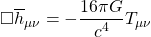 \[\square \overline{h}_{\mu\nu}=-\dfrac{16 \pi G }{c^4}T_{\mu\nu}\]