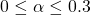 0\leq \alpha\leq 0.3