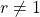 r\neq 1