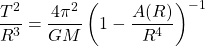 \[\dfrac{T^2}{R^3}=\dfrac{4\pi^2}{GM}\left(1-\dfrac{A(R)}{R^4}\right)^{-1}\]