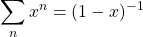 \displaystyle{\sum_n x^n=(1-x)^{-1}}