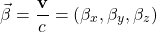 \[ \vec{\beta} =\dfrac{\mathbf{v}}{c}=(\beta_x,\beta_y,\beta_z)\]