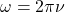 \omega=2\pi \nu