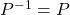 P^{-1}=P