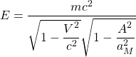 \[E=\dfrac{mc^2}{\sqrt{1-\dfrac{V^2}{c^2}}\sqrt{1-\dfrac{A^2}{a_M^2}}}\]