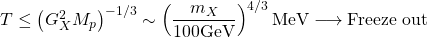T\leq \left( G_X^2M_p\right)^{-1/3}\sim \left(\dfrac{m_X}{100\mbox{GeV}}\right)^{4/3}\mbox{MeV}\longrightarrow \mbox{Freeze out}
