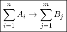 \[ \displaystyle{\boxed{\sum_{i=1}^{n}A_i \rightarrow \sum_{j=1}^{m}B_j}}\]
