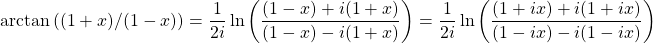 \[ \arctan \left((1+x)/(1-x)\right)=\dfrac{1}{2i} \ln \left( \dfrac{(1-x)+i(1+x)}{(1-x)-i(1+x)} \right)= \dfrac{1}{2i} \ln \left( \dfrac{(1+ix)+i(1+ix)}{(1-ix)-i(1-ix)} \right)\]
