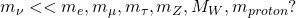 m_\nu << m_e,m_\mu, m_\tau, m_Z,M_W, m_{proton}?