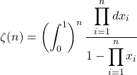 \[ \displaystyle{\zeta (n)=\left(\int_0^1\right)^n\dfrac{\displaystyle{\prod_{i=1}^n dx_i}}{\displaystyle{1-\prod_{i=1}^n x_i}}}\]