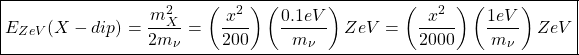 \begin{equation*} \boxed{E_{ZeV}(X-dip)=\dfrac{m_X^2}{2m_\nu}=\left(\dfrac{x^2}{200}\right)\left(\dfrac{0.1eV}{m_\nu}\right) ZeV=\left(\dfrac{x^2}{2000}\right)\left(\dfrac{1eV}{m_\nu}\right) ZeV}\end{equation*}