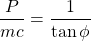 \[\dfrac{P}{mc}=\dfrac{1}{\tan \phi}\]