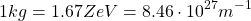 \[1kg=1.67 ZeV=8.46\cdot 10^{27}m^{-1}\]