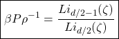 \begin{equation*} \boxed{\beta P \rho^{-1}=\dfrac{Li_{d/2-1}(\zeta)}{Li_{d/2}(\zeta)}} \end{equation*}