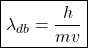 \begin{equation*}\boxed{\lambda_{db}=\dfrac{h}{mv}}\end{equation*}