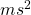 ms^2