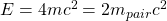 E=4mc^2=2m_{pair}c^2