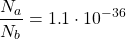 \[\dfrac{N_a}{N_b}=1\mbox{.}1\cdot 10^{-36}\]